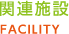 関連施設 FACILITY