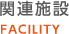 関連施設 FACILITY