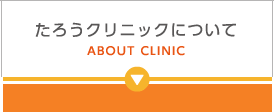 たろうクリニックについて ABOUT CLINIC